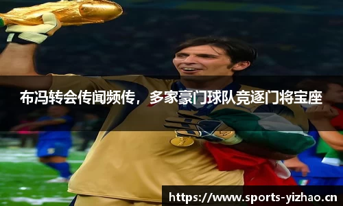 布冯转会传闻频传，多家豪门球队竞逐门将宝座