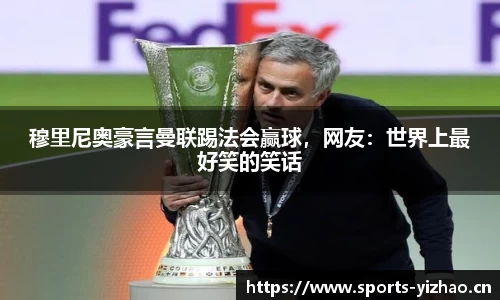 穆里尼奥豪言曼联踢法会赢球，网友：世界上最好笑的笑话
